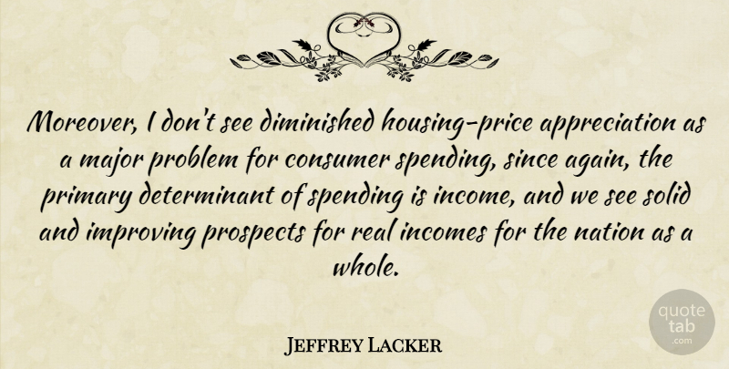 Jeffrey Lacker Quote About Appreciation, Consumer, Diminished, Improving, Major: Moreover I Dont See Diminished...