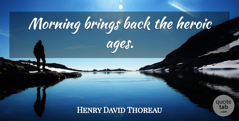 Henry David Thoreau Quote About Morning, Age, Heroic: Morning Brings Back The Heroic...