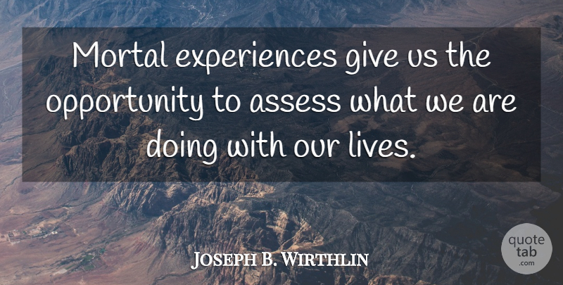 Joseph B. Wirthlin Quote About Assess, Mortal, Opportunity: Mortal Experiences Give Us The...