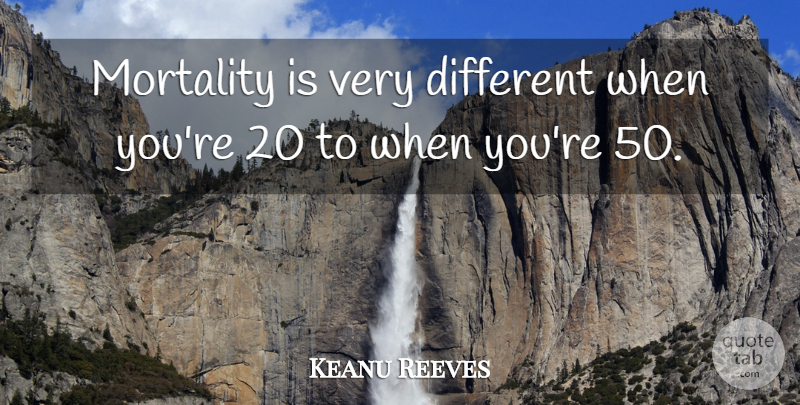 Keanu Reeves Quote About Different, Mortality: Mortality Is Very Different When...