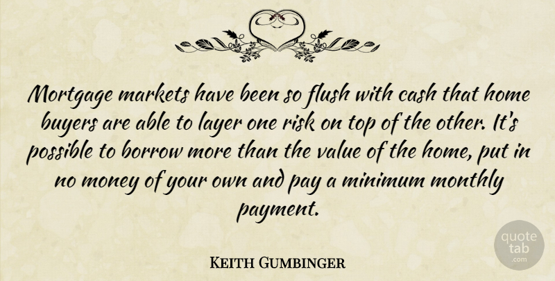 Keith Gumbinger Quote About Borrow, Buyers, Cash, Flush, Home: Mortgage Markets Have Been So...