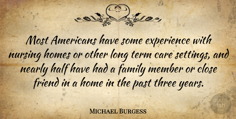 Michael Burgess Quote About Care, Close, Experience, Family, Friend: Most Americans Have Some Experience...
