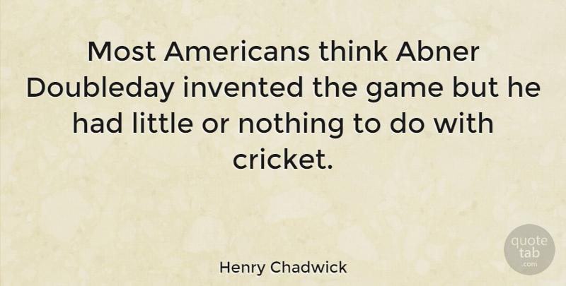 Henry Chadwick Quote About English Writer: Most Americans Think Abner Doubleday...