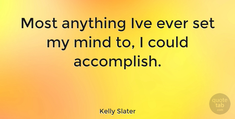 Kelly Slater Quote About Mind, Accomplish: Most Anything Ive Ever Set...