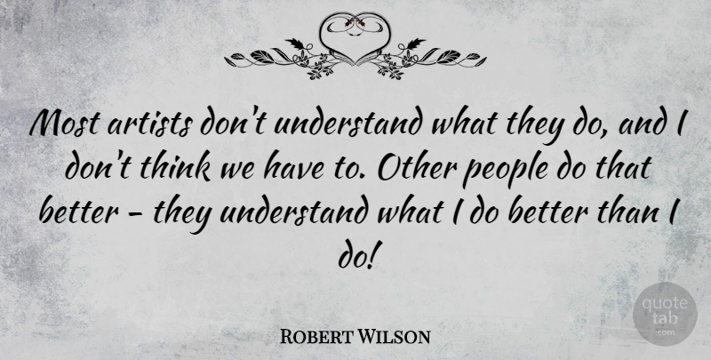 Robert Wilson Quote About Artists, People, Understand: Most Artists Dont Understand What...