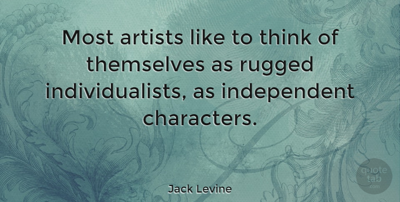 Jack Levine Quote About Character, Independent, Thinking: Most Artists Like To Think...