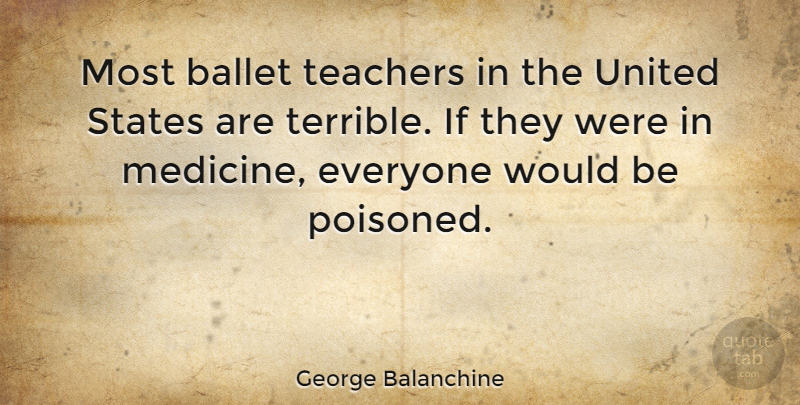 George Balanchine Quote About Dance, Teacher, Medicine: Most Ballet Teachers In The...