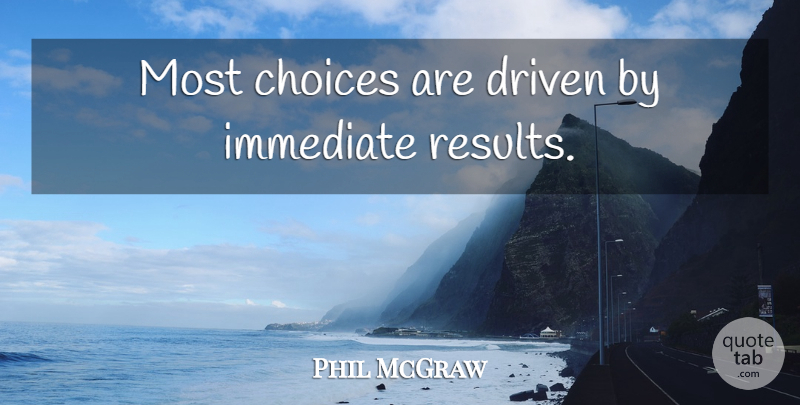 Phil McGraw Quote About Choices, Driven, Results: Most Choices Are Driven By...