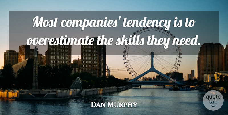 Dan Murphy Quote About Skills, Tendency: Most Companies Tendency Is To...