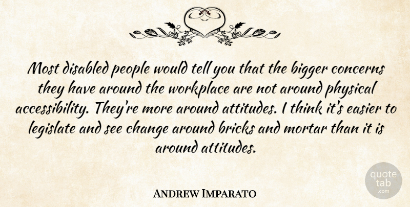 Andrew Imparato Quote About Bigger, Bricks, Change, Concerns, Disabled: Most Disabled People Would Tell...
