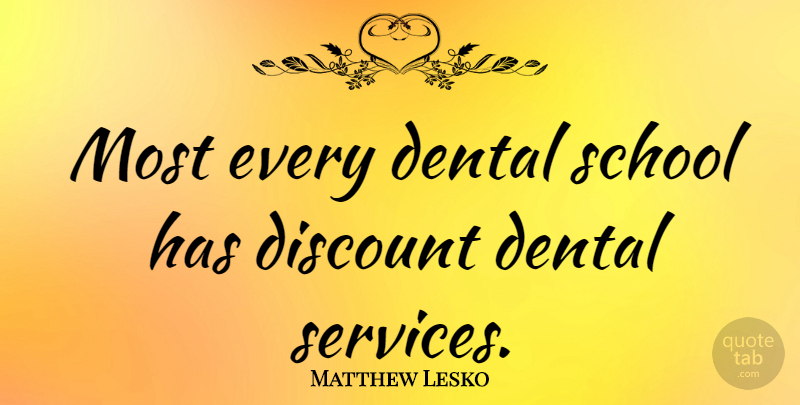 Matthew Lesko Quote About School, Dental, Discounts: Most Every Dental School Has...
