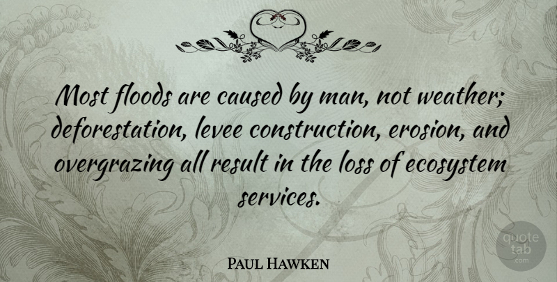 Paul Hawken Quote About Loss, Men, Erosion: Most Floods Are Caused By...