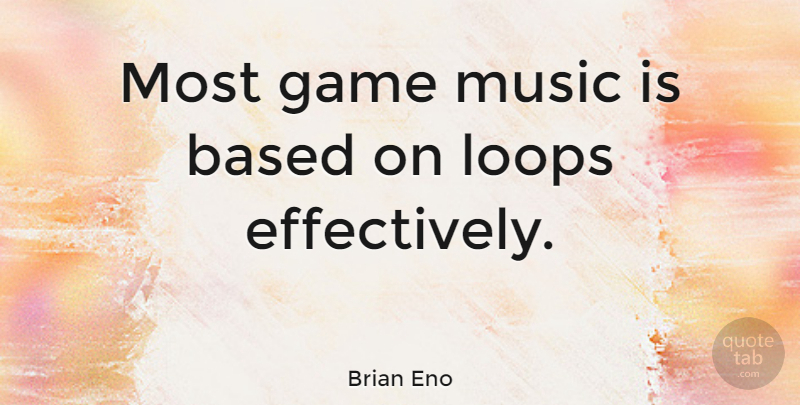 Brian Eno Quote About Games, Music Is, Loops: Most Game Music Is Based...