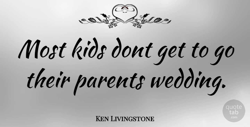 Ken Livingstone Quote About Kids, Parent: Most Kids Dont Get To...