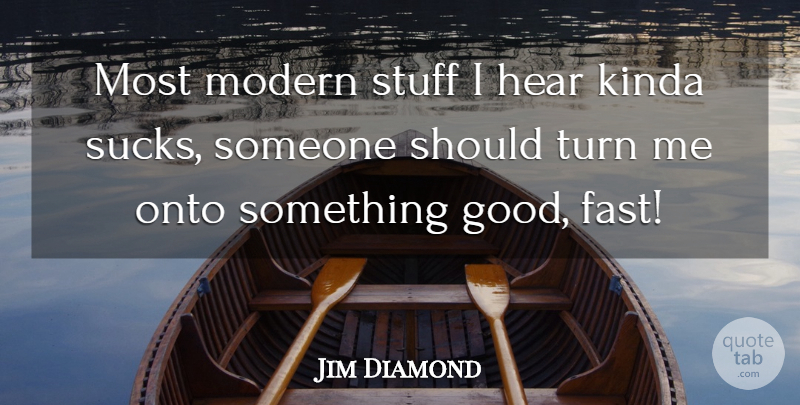 Jim Diamond Quote About Hear, Kinda, Modern, Onto, Stuff: Most Modern Stuff I Hear...