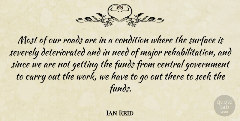 Ian Reid Quote About Carry, Central, Condition, Funds, Government: Most Of Our Roads Are...