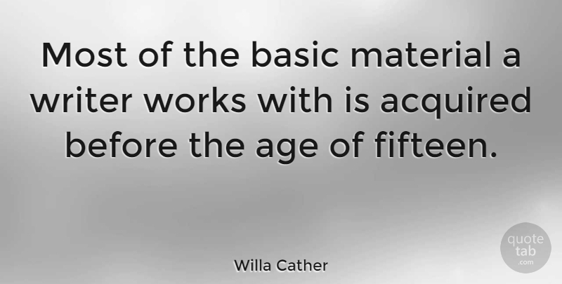 Willa Cather Quote About Writing, Age, Fifteen: Most Of The Basic Material...