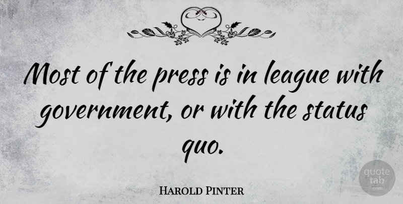 Harold Pinter Quote About Government, League, Challenging The Status Quo: Most Of The Press Is...