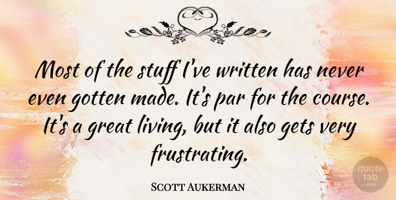 Scott Aukerman Quote About Gets, Gotten, Great, Par, Written: Most Of The Stuff Ive...