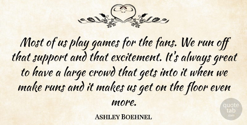 Ashley Boehnel Quote About Crowd, Floor, Games, Gets, Great: Most Of Us Play Games...