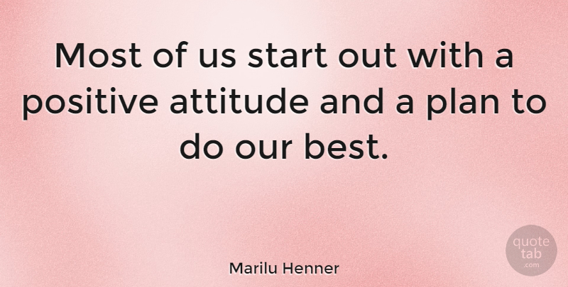 Marilu Henner Quote About Positive, Attitude, Plans: Most Of Us Start Out...