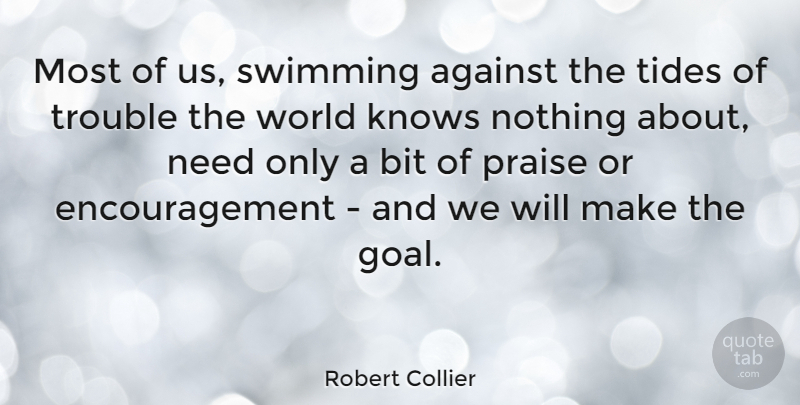 Robert Collier Quote About Against, Bit, Encouragement, Knows, Tides: Most Of Us Swimming Against...