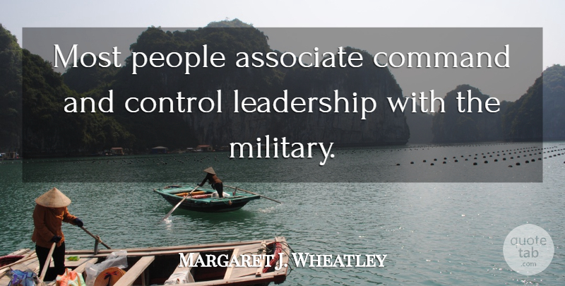 Margaret J. Wheatley Quote About Leadership, Military, Command And Control: Most People Associate Command And...