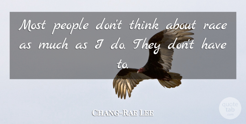 Chang-Rae Lee Quote About Thinking, Race, People: Most People Dont Think About...