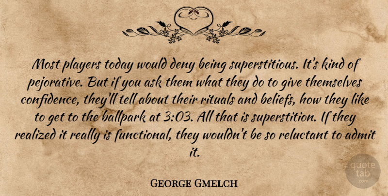 George Gmelch Quote About Admit, Ask, Ballpark, Deny, Players: Most Players Today Would Deny...