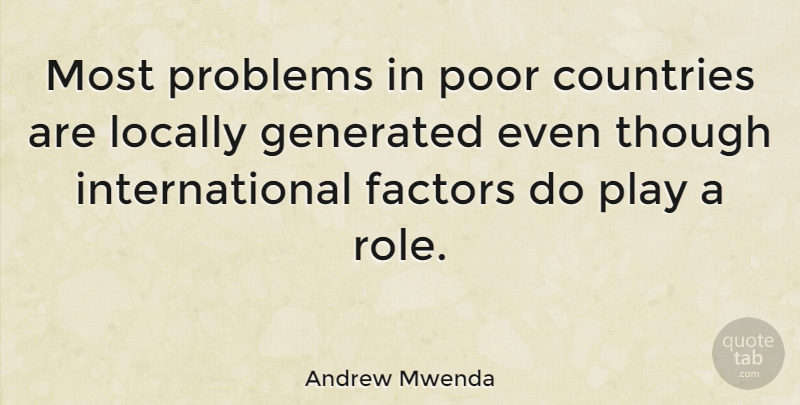 Andrew Mwenda Quote About Countries, Factors, Locally, Though: Most Problems In Poor Countries...