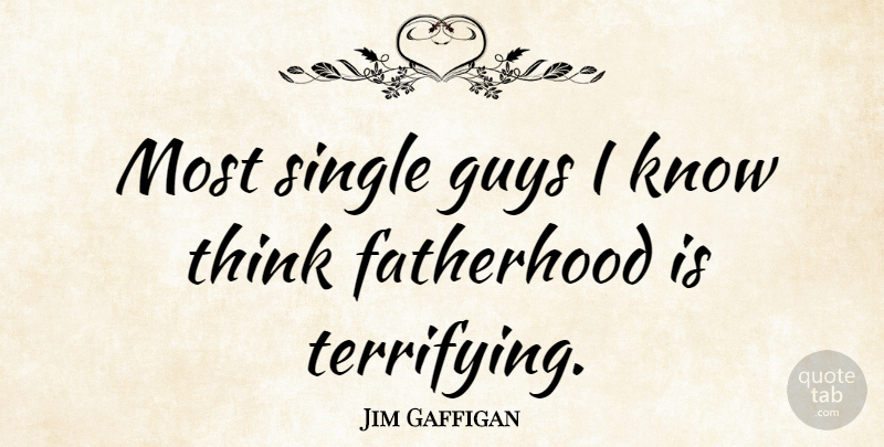 Jim Gaffigan Quote About Thinking, Guy, Fatherhood: Most Single Guys I Know...