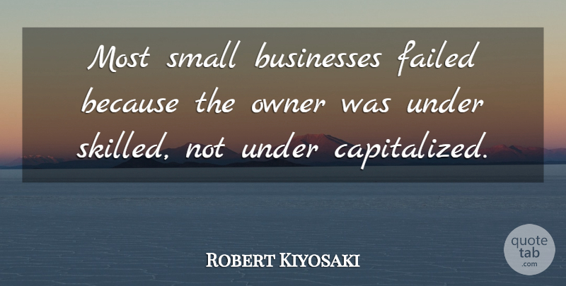 Robert Kiyosaki Quote About Small Business, Owners: Most Small Businesses Failed Because...