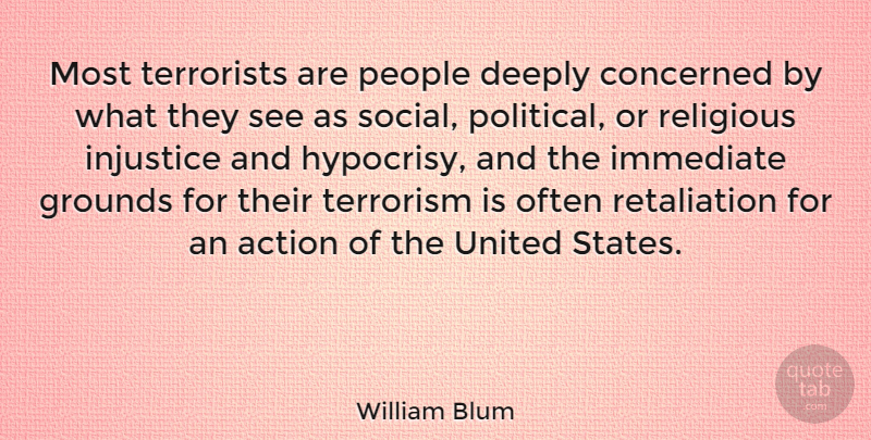 William Blum Quote About Concerned, Deeply, Immediate, Injustice, People: Most Terrorists Are People Deeply...