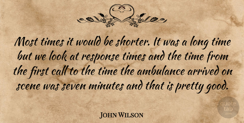 John Wilson Quote About Arrived, Call, Minutes, Response, Scene: Most Times It Would Be...