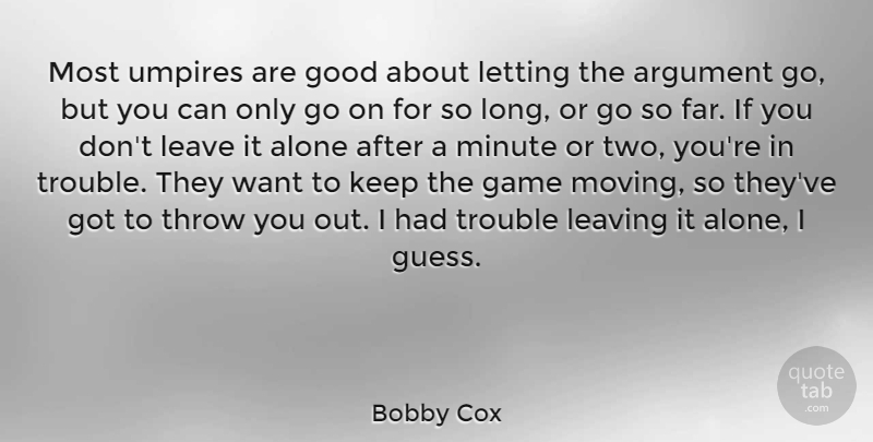 Bobby Cox Quote About Alone, Argument, Game, Good, Leave: Most Umpires Are Good About...