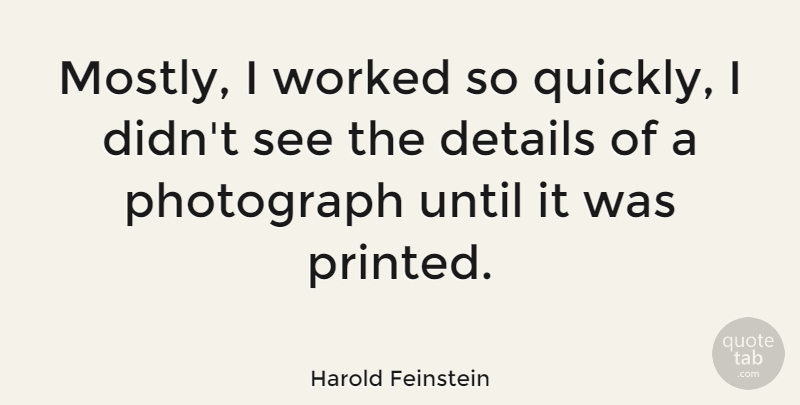 Harold Feinstein Quote About Until, Worked: Mostly I Worked So Quickly...