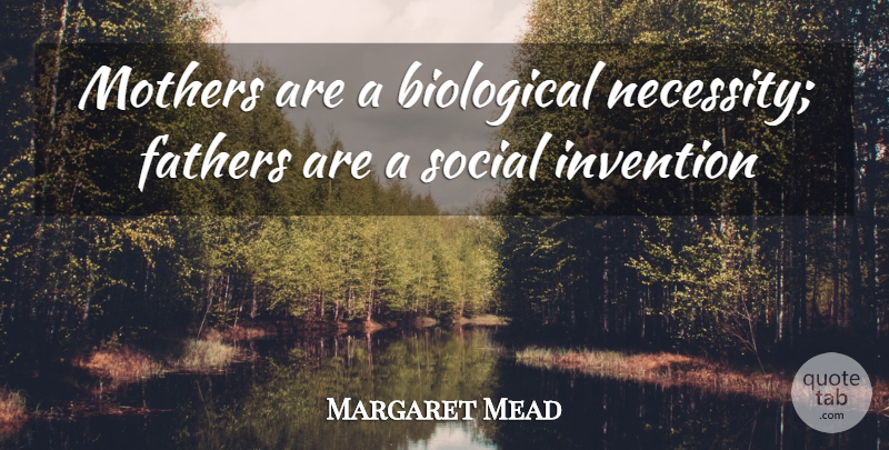 Margaret Mead Quote About Mother, Father, Invention: Mothers Are A Biological Necessity...