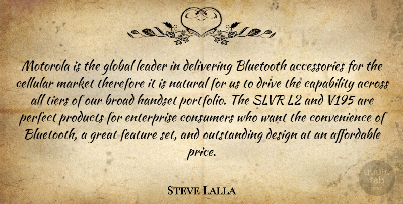 Steve Lalla Quote About Across, Affordable, Broad, Capability, Consumers: Motorola Is The Global Leader...