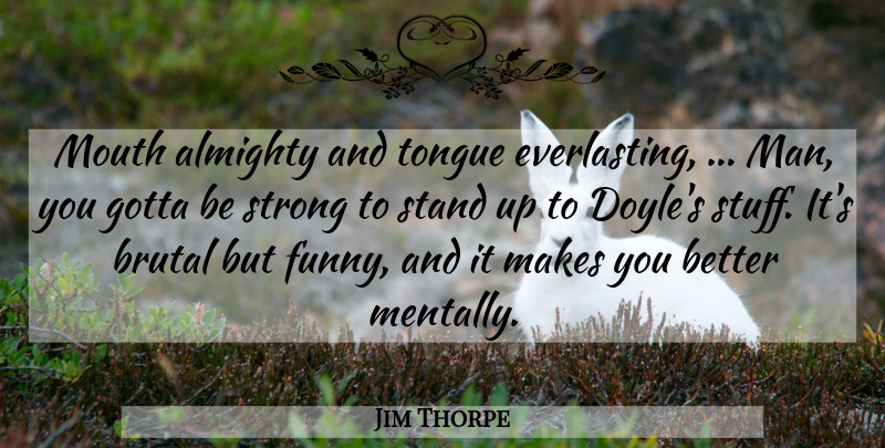 Jim Thorpe Quote About Almighty, Brutal, Gotta, Mouth, Stand: Mouth Almighty And Tongue Everlasting...