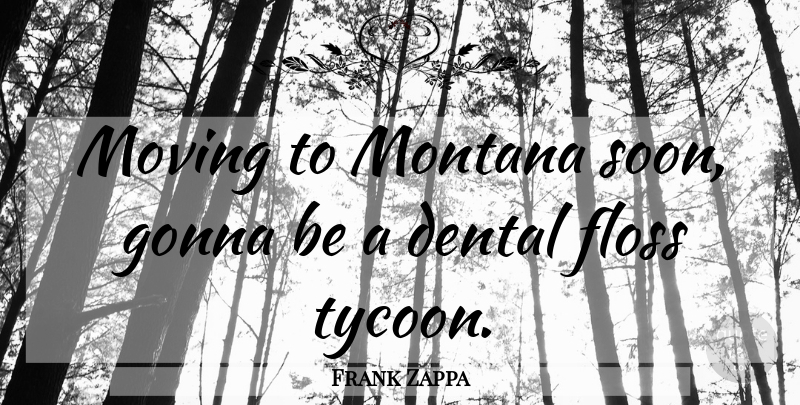 Frank Zappa Quote About Work, Moving, Dental Floss: Moving To Montana Soon Gonna...