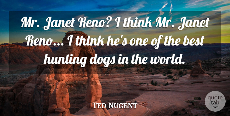 Ted Nugent Quote About Dog, Thinking, Hunting: Mr Janet Reno I Think...