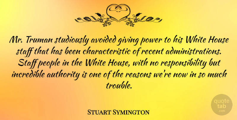 Stuart Symington Quote About Avoided, House, Incredible, People, Power: Mr Truman Studiously Avoided Giving...