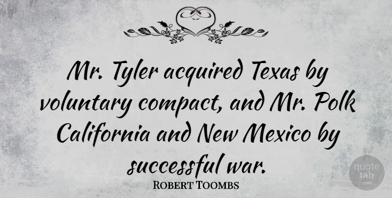 Robert Toombs Quote About Acquired, California, Mexico, Tyler, Voluntary: Mr Tyler Acquired Texas By...