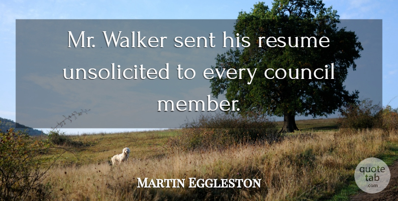 Martin Eggleston Quote About Council, Resume, Sent, Walker: Mr Walker Sent His Resume...