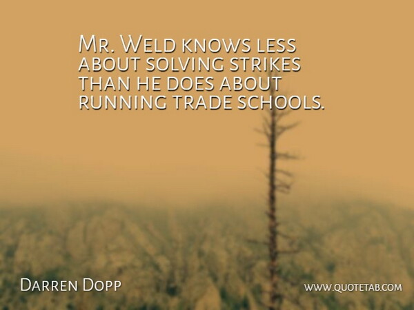 Darren Dopp Quote About Knows, Less, Running, Solving, Strikes: Mr Weld Knows Less About...
