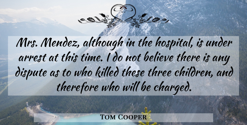 Tom Cooper Quote About Although, Arrest, Believe, Dispute, Therefore: Mrs Mendez Although In The...
