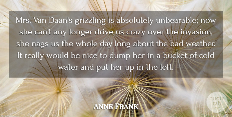 Anne Frank Quote About Absolutely, Bad, Bucket, Cold, Crazy: Mrs Van Daans Grizzling Is...