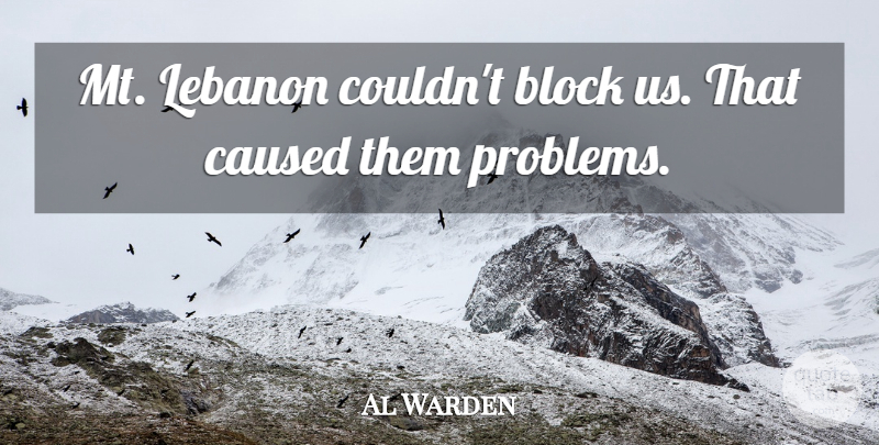 Al Warden Quote About Block, Caused, Lebanon, Problems: Mt Lebanon Couldnt Block Us...
