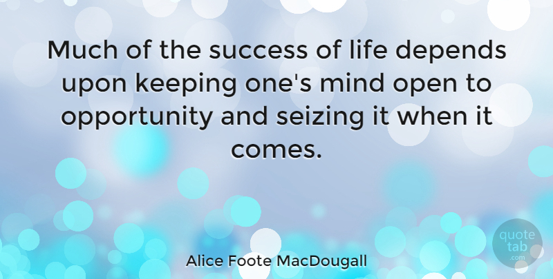 Alice Foote MacDougall Quote About Depends, Keeping, Life, Mind, Opportunity: Much Of The Success Of...