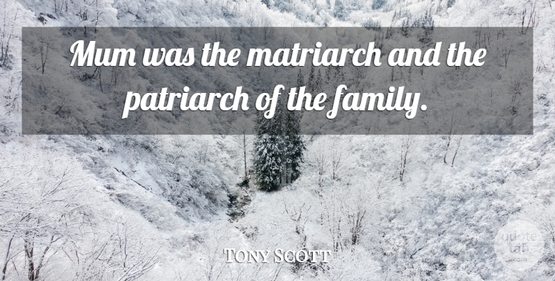 Tony Scott Quote About Matriarchs, Mum, Patriarch: Mum Was The Matriarch And...